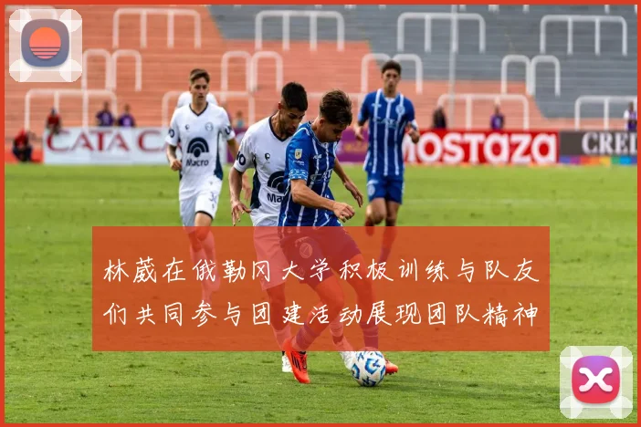 林葳在俄勒冈大学积极训练与队友们共同参与团建活动展现团队精神
