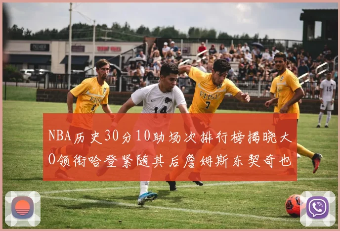NBA历史30分10助场次排行榜揭晓大O领衔哈登紧随其后詹姆斯东契奇也在榜单中