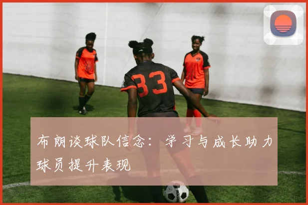 布朗谈球队信念：学习与成长助力球员提升表现