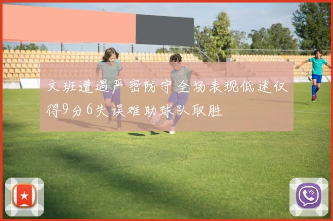 文班遭遇严密防守全场表现低迷仅得9分6失误难助球队取胜