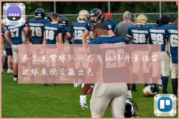 弗兰克赞球队斗志与纪律并重格雷进球表现日益出色