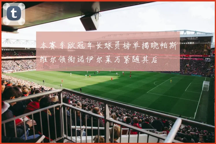本赛季欧冠年长球员榜单揭晓帕斯维尔领衔诺伊尔莱万紧随其后