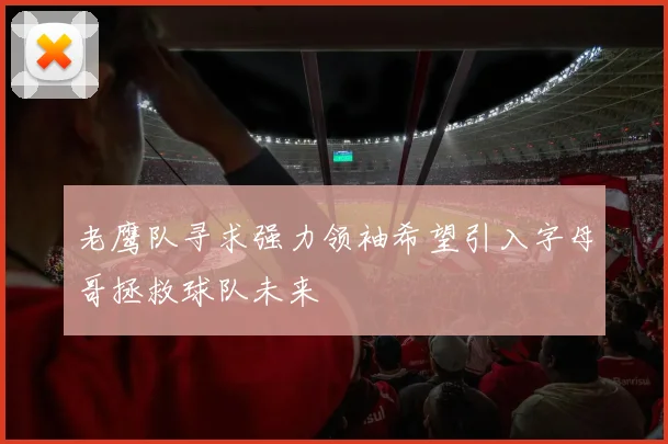 老鹰队寻求强力领袖希望引入字母哥拯救球队未来