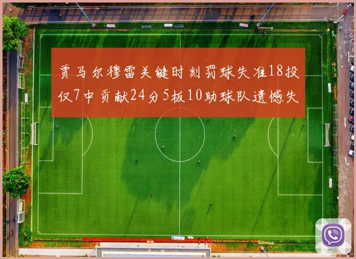 贾马尔穆雷关键时刻罚球失准18投仅7中贡献24分5板10助球队遗憾失平