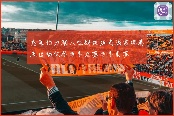 克莱伯为湖人征战经历尚浅常规赛未出场仅参与季后赛与季前赛