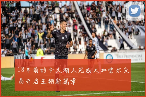 18年前的今天湖人完成大加索尔交易开启王朝新篇章