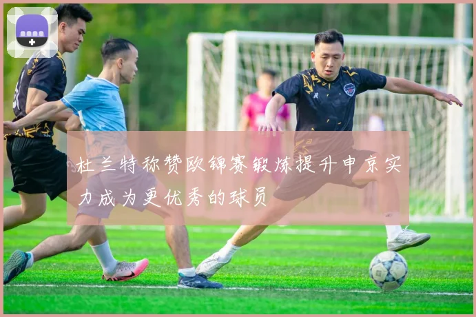 杜兰特称赞欧锦赛锻炼提升申京实力成为更优秀的球员