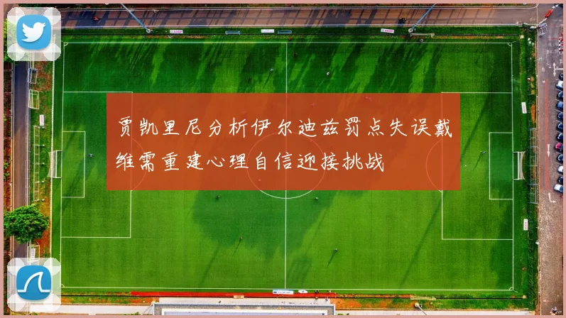 贾凯里尼分析伊尔迪兹罚点失误戴维需重建心理自信迎接挑战