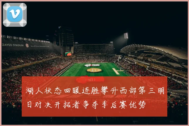 湖人状态回暖连胜攀升西部第三明日对决开拓者争夺季后赛优势