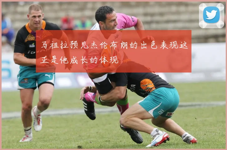 马祖拉预见杰伦布朗的出色表现这正是他成长的体现