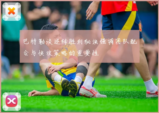 巴特勒谈逆转胜利秘诀强调团队配合与快攻策略的重要性