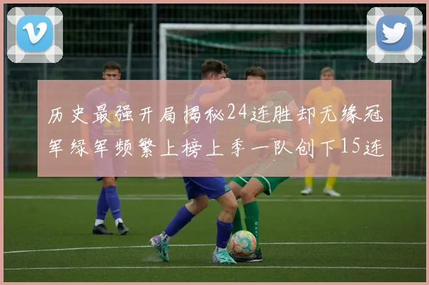 历史最强开局揭秘24连胜却无缘冠军绿军频繁上榜上季一队创下15连胜佳绩