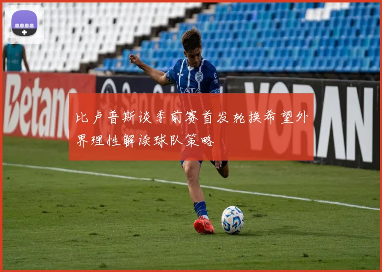 比卢普斯谈季前赛首发轮换希望外界理性解读球队策略