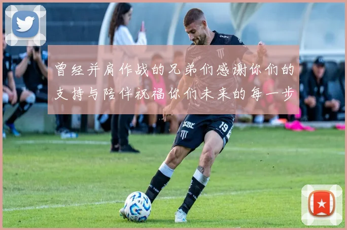 曾经并肩作战的兄弟们感谢你们的支持与陪伴祝福你们未来的每一步