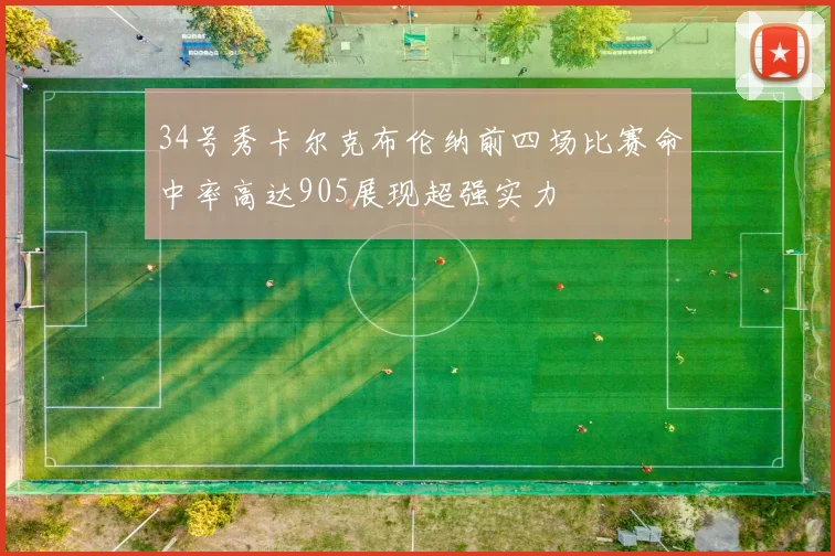 34号秀卡尔克布伦纳前四场比赛命中率高达905展现超强实力