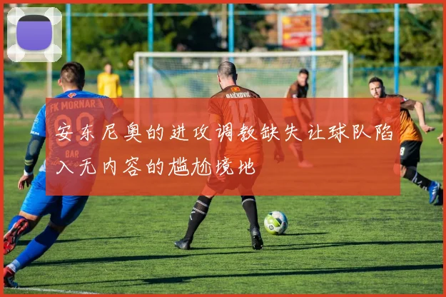 安东尼奥的进攻调教缺失让球队陷入无内容的尴尬境地