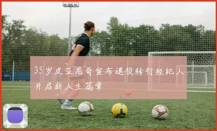 35岁皮亚尼奇宣布退役转行经纪人开启新人生篇章