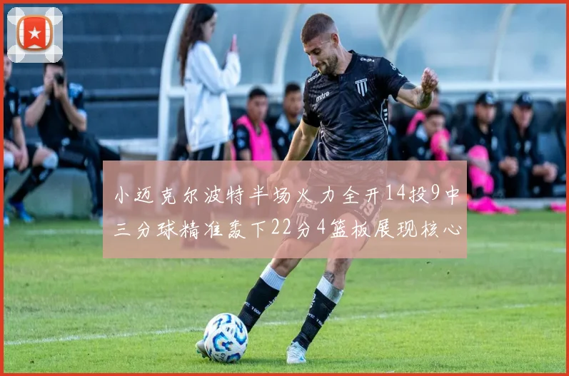 小迈克尔波特半场火力全开14投9中三分球精准轰下22分4篮板展现核心实力