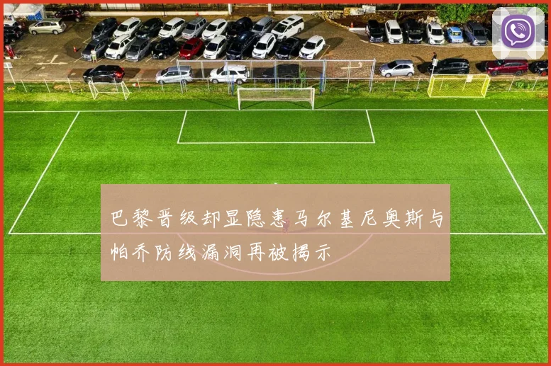 巴黎晋级却显隐患马尔基尼奥斯与帕乔防线漏洞再被揭示